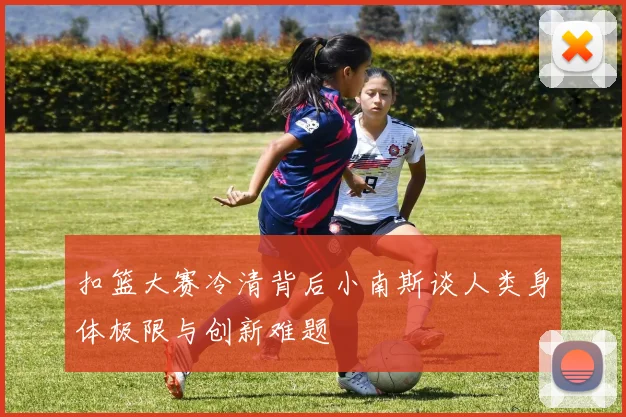 扣篮大赛冷清背后小南斯谈人类身体极限与创新难题