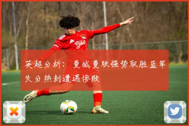 英超分析：曼城曼联强势取胜蓝军失分热刺遭遇惨败