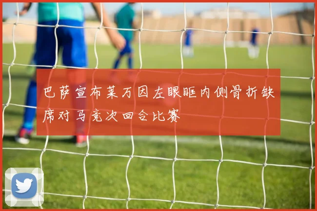 巴萨宣布莱万因左眼眶内侧骨折缺席对马竞次回合比赛