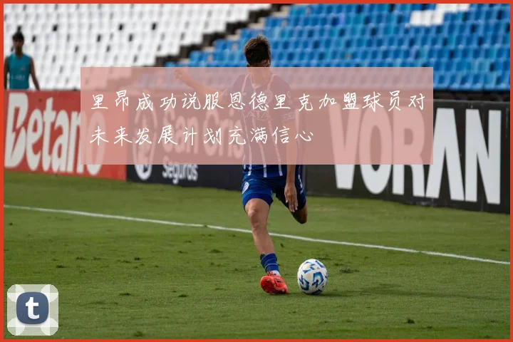 里昂成功说服恩德里克加盟球员对未来发展计划充满信心