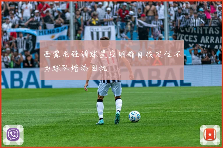西蒙尼强调球星应明确自我定位不为球队增添困扰
