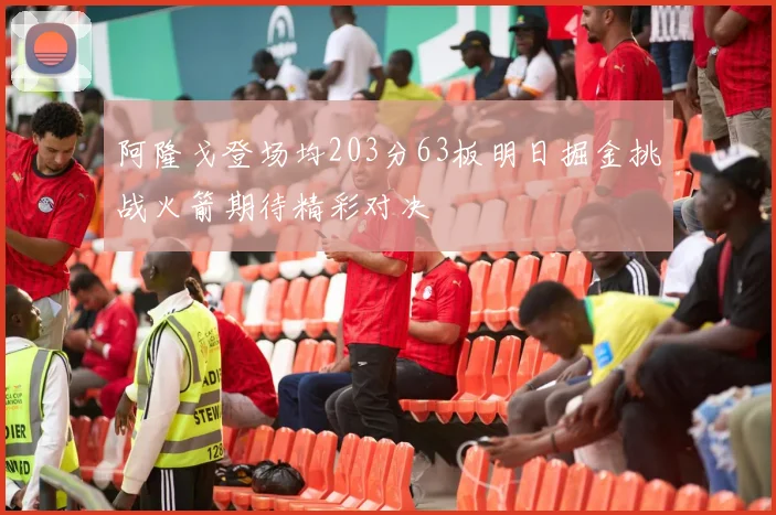 阿隆戈登场均203分63板明日掘金挑战火箭期待精彩对决