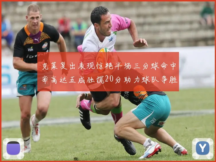 克莱复出表现惊艳半场三分球命中率高达五成独揽20分助力球队争胜