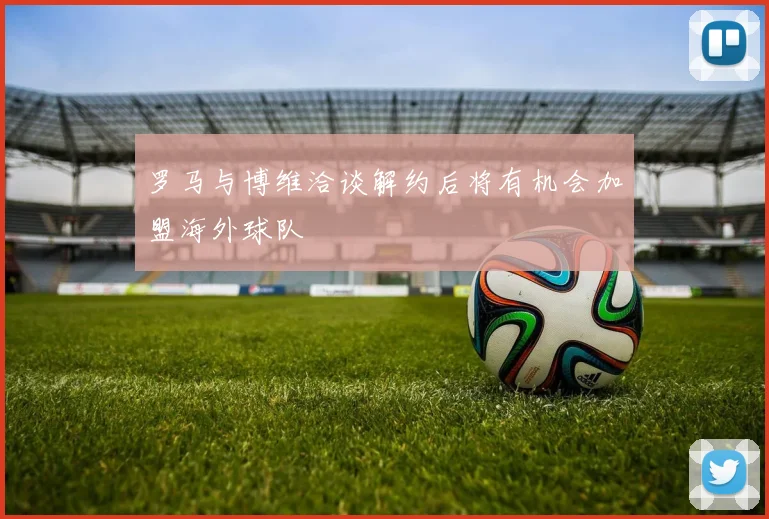 罗马与博维洽谈解约后将有机会加盟海外球队