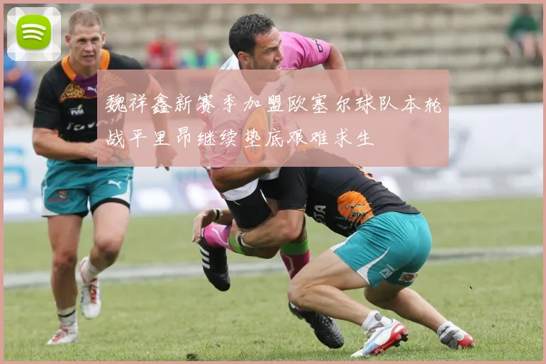 魏祥鑫新赛季加盟欧塞尔球队本轮战平里昂继续垫底艰难求生