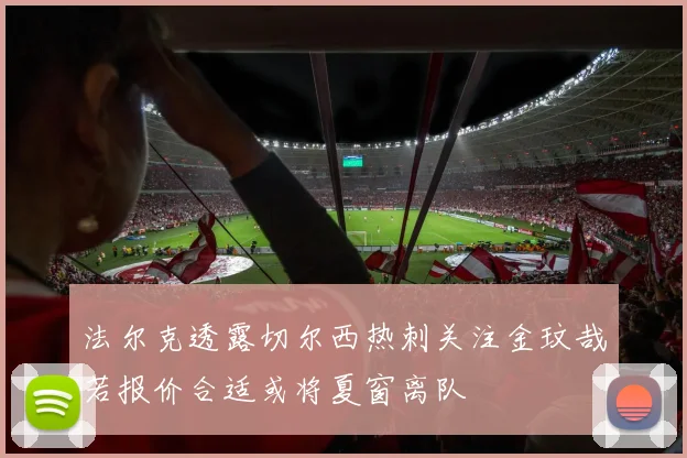 法尔克透露切尔西热刺关注金玟哉若报价合适或将夏窗离队