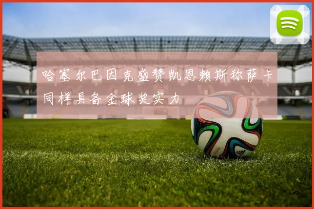哈塞尔巴因克盛赞凯恩赖斯称萨卡同样具备金球奖实力
