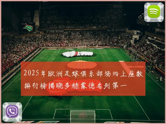 2025年欧洲足球俱乐部场均上座数排行榜揭晓多特蒙德名列第一