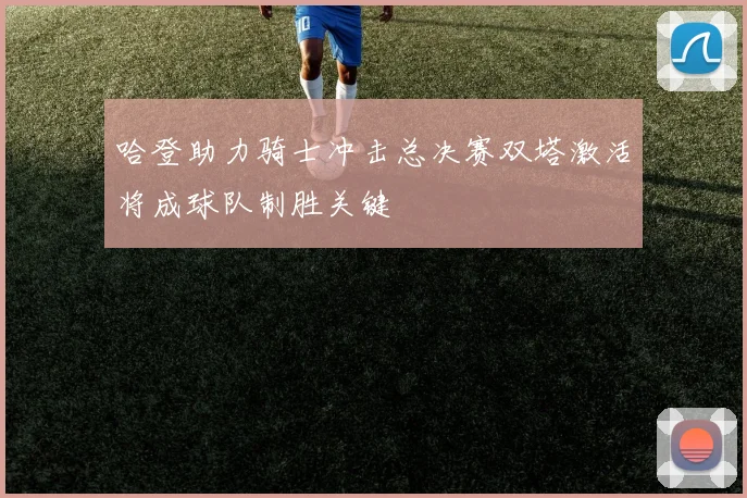 哈登助力骑士冲击总决赛双塔激活将成球队制胜关键