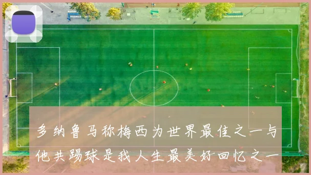 多纳鲁马称梅西为世界最佳之一与他共踢球是我人生最美好回忆之一