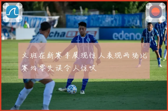 文班在新赛季展现惊人表现两场比赛均零失误令人惊叹